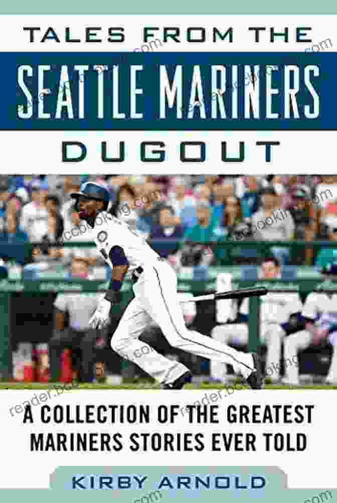The Greatest Mariners Stories Ever Told: Tales From The Team Tales From The Seattle Mariners Dugout: A Collection Of The Greatest Mariners Stories Ever Told (Tales From The Team)