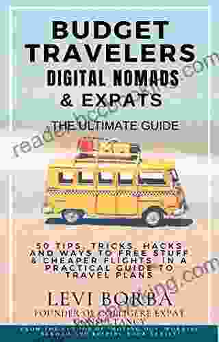 Budget Travelers Digital Nomads Expats: The Ultimate Guide: 50 Tips Tricks Hacks And Ways To Free Stuff Cheaper Flights In A Practical Guide To (The Digital Nomad Expat Mentor 2)