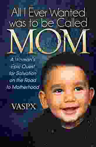 All I Ever Wanted Was To Be Called Mom: A Woman S Epic Quest For Salvation On The Road To Motherhood