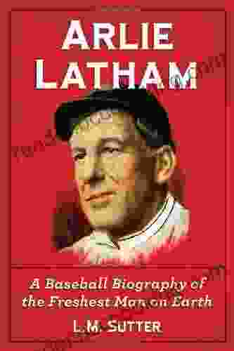 Arlie Latham: A Baseball Biography Of The Freshest Man On Earth