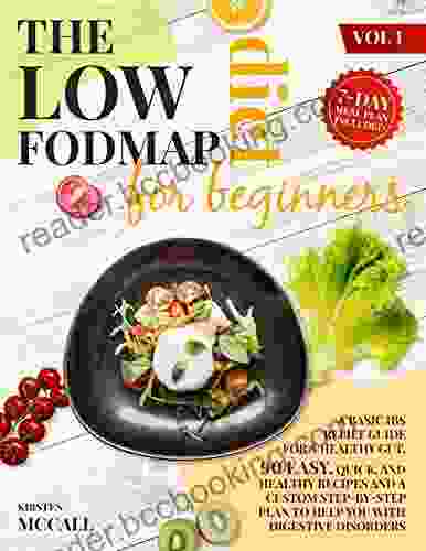 The Low FODMAP Diet For Beginners: A Basic IBS Relief Guide For A Healthy Gut 90 Easy Quick And Healthy Recipes And A Custom Step By Step Plan To Help You With Digestive Disorders (Vol 1)