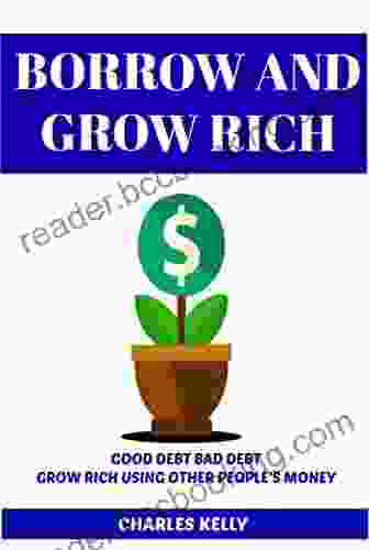 BORROW AND GROW RICH: HOW TO GROW RICH USING OTHER PEOPLE S MONEY (OPM) AND GOOD DEBT