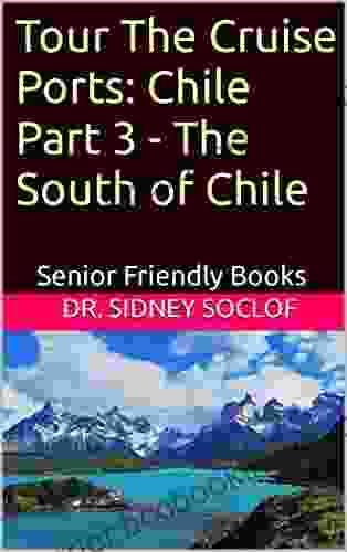 Tour The Cruise Ports: Chile Part 3 The South Of Chile: Senior Friendly (Touring The Cruise Ports)