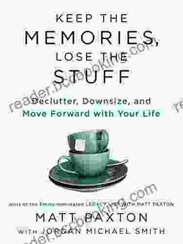 Keep The Memories Lose The Stuff: Declutter Downsize And Move Forward With Your Life