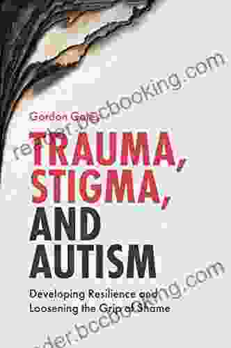Trauma Stigma And Autism: Developing Resilience And Loosening The Grip Of Shame