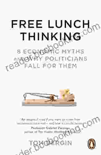 Free Lunch Thinking: 8 Economic Myths And Why Politicians Fall For Them