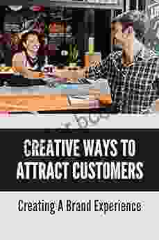 Creative Ways To Attract Customers: Creating A Brand Experience: How To Convince A Customer To Buy