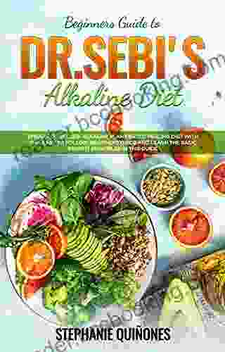Beginners Guide To Dr Sebi S Diet: Embark On Dr Sebi Alkaline Plant Based Healing Diet With This Easy To Follow Beginners Guide And Learn The Basic Benefit Principles In This Guide
