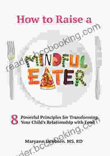 How To Raise A Mindful Eater: 8 Powerful Principles For Transforming Your Child S Relationship With Food