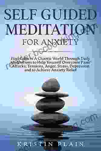 SELF GUIDED MEDITATION FOR ANXIETY: Find Calm In A Chaotic World Through Daily Meditations To Help Yourself Overcome Panic Attacks Tensions Anger Stress Depression And To Achieve Anxiety Relief
