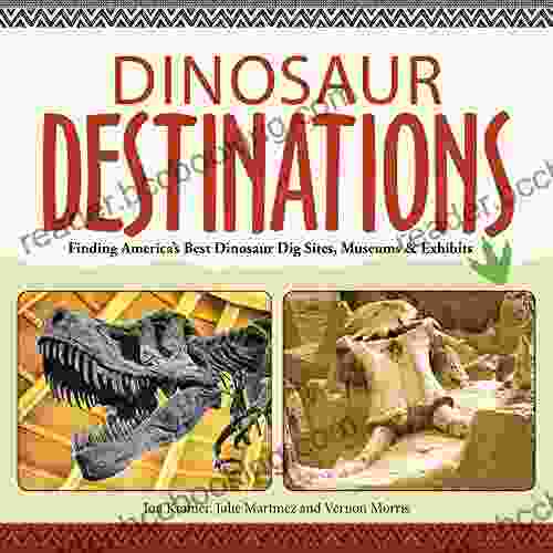 Dinosaur Destinations: Finding America S Best Dinosaur Dig Sites Museums And Exhibits