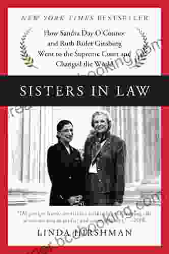Sisters In Law: How Sandra Day O Connor And Ruth Bader Ginsburg Went To The Supreme Court And Changed The World