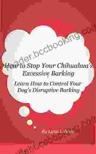 How To Stop Your Chihuahua S Excessive Barking: Learn How To Control Your Dog S Disruptive Barking