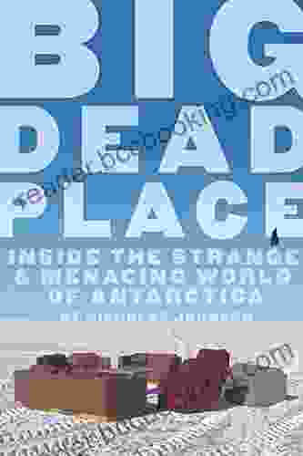 Big Dead Place: Inside The Strange And Menacing World Of Antarctica