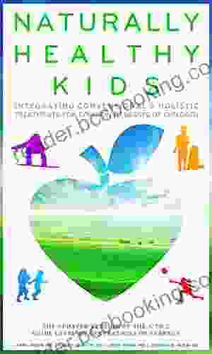 Naturally Healthy Kids: Integrating Conventional And Holistic Treatments For Common Illnesses Of Children An A To Z Guide For Illness And Wellness