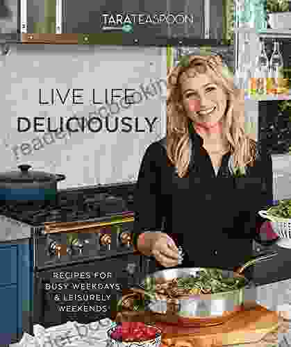 Live Life Deliciously With Tara Teaspoon: Recipes For Busy Weekdays And Leisurely Weekends