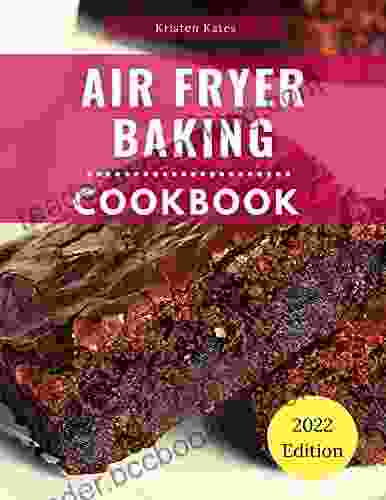 Air Fryer Baking Cookbook: Delicious Air Fryer Baking And Dessert Recipes You Can Easily Make At Home