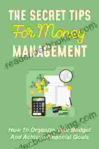 The Secret Tips For Money Management: How To Organize Your Budget And Achieve Financial Goals