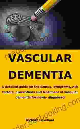 VASCULAR DEMENTIA: A Detailed Guide On The Causes Symptoms Risk Factors Preventions And Treatment Of Vascular Dementia For Newly Diagnosed