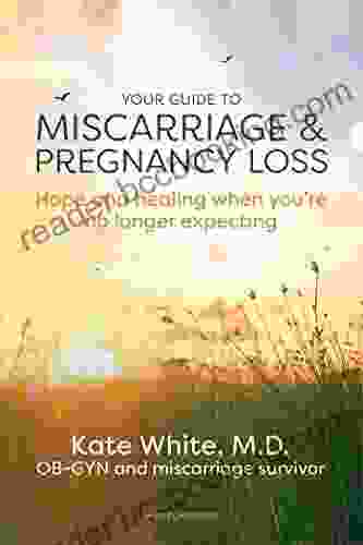 Your Guide To Miscarriage And Pregnancy Loss: Hope And Healing When You Re No Longer Expecting