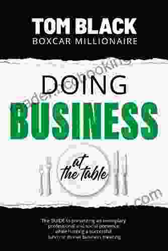Doing Business At The Table: Present Exemplary Professional And Social Presence And Host A Successful Lunch Or Business Meeting