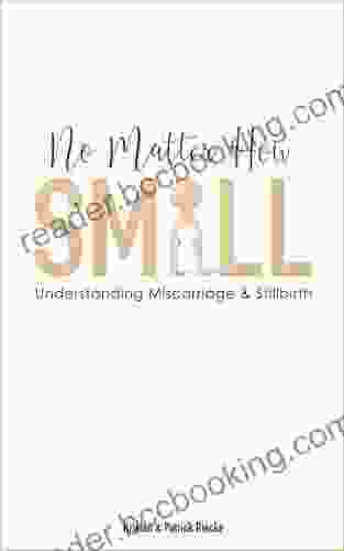No Matter How Small: Understanding Miscarriage And Stillbirth (Resources On Faith Sickness Grief And Doubt 4)
