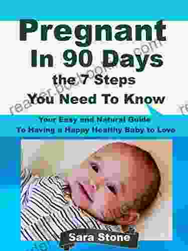 Pregnant In 90 Days The 7 Steps You Need To Know: Your Easy And Natural Guide To Having A Happy Healthy Baby To Love