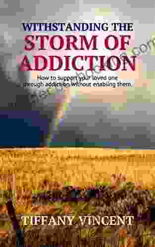 WITHSTANDING THE STORM OF ADDICTION : How To Support Your Loved One Through Addiction Without Enabling Them