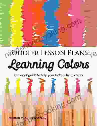 Toddler Lesson Plans: Learning Colors: Ten Week Guide To Help Your Toddler Learn Colors