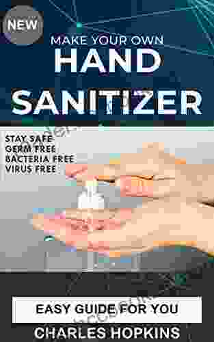 Home Made Hand Sanitizer Gel Recipes For Beginners And Amateur: The Best DIY Guide On Homemade Hand Sanitizer With Alcohol Disinfectant Against Germs Viruses And Bacteria
