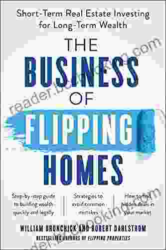 The Business Of Flipping Homes: Short Term Real Estate Investing For Long Term Wealth