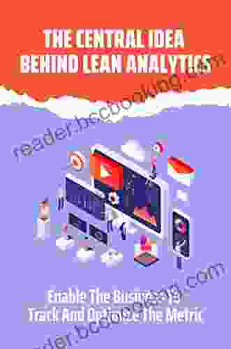 The Central Idea Behind Lean Analytics: Enable The Business To Track And Optimize The Metric