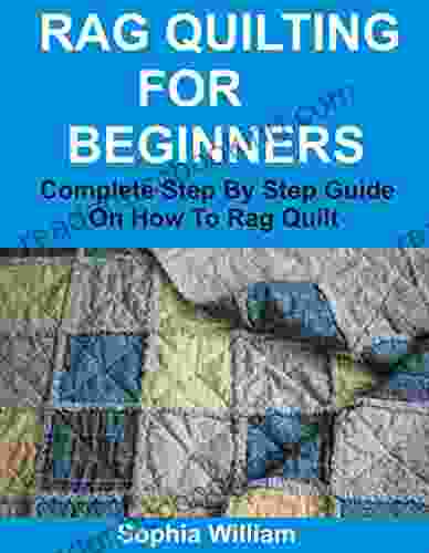 RAG QUILTING FOR BEGINNERS: Complete Step By Step Guide On How To Rag Quilt