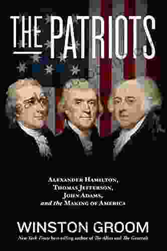 The Patriots: Alexander Hamilton Thomas Jefferson John Adams And The Making Of America