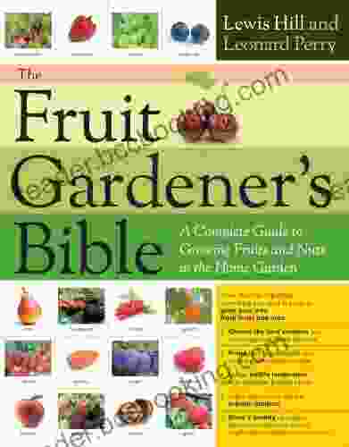 The Fruit Gardener S Bible: A Complete Guide To Growing Fruits And Nuts In The Home Garden