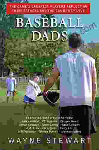 Baseball Dads: The Game S Greatest Players Reflect On Their Fathers And The Game They Love