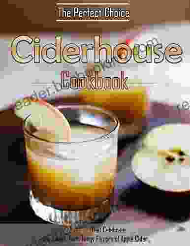 The Perfect Choice Ciderhouse Cookbook With 127 Recipes That Celebrate The Sweet Tart Tangy Flavors Of Apple Cider