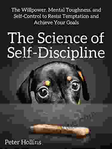 The Science Of Self Discipline: The Willpower Mental Toughness And Self Control To Resist Temptation And Achieve Your Goals (Live A Disciplined Life 1)
