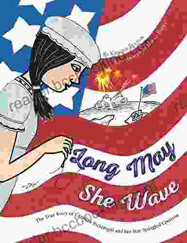 Long May She Wave: The True Story Of Caroline Pickersgill And Her Star Spangled Creation