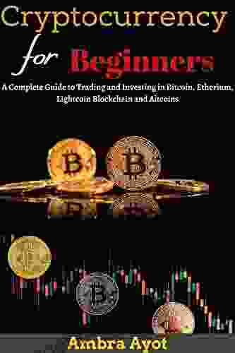 Cryptocurrency For Beginners: A Complete Guide To Trading And Investing In Bitcoin Etherium Lightcoin Blockchain And Altcoins