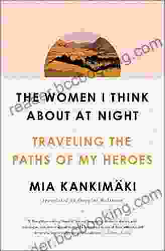 The Women I Think About At Night: Traveling The Paths Of My Heroes