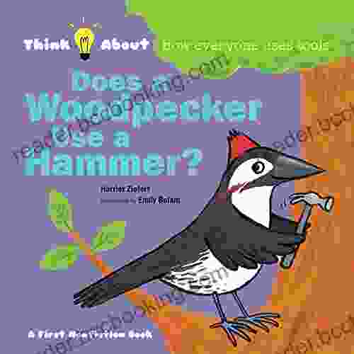 Does A Woodpecker Use A Hammer?: Think About How Everyone Uses Tools