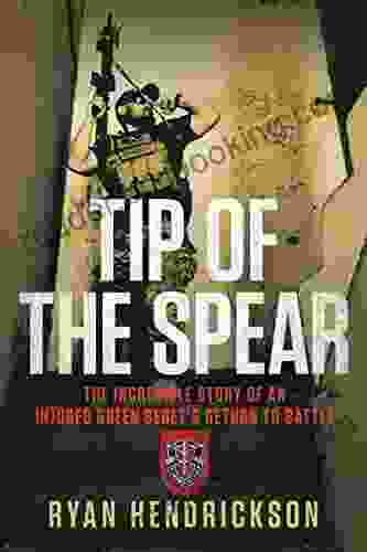 Tip Of The Spear: The Incredible Story Of An Injured Green Beret S Return To Battle