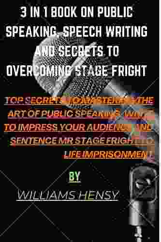 3 In 1 On Public Speaking Speech Writing And How To Overcoming Stage Fright: Top Secrets To Mastering The Art Of Public Speaking That Will Help Sentence Mr Stage Fright To Life Imprisonment