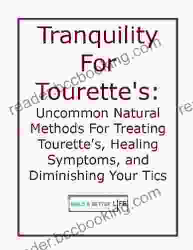 Tranquility For Tourette S Syndrome: Uncommon Natural Methods For Treating Tourette S Healing Symptoms And Diminishing Your Tics