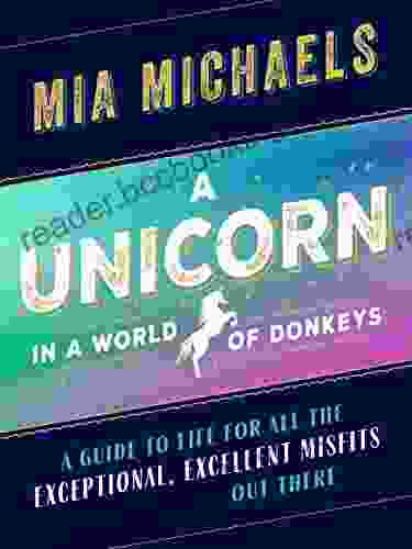 A Unicorn In A World Of Donkeys: A Guide To Life For All The Exceptional Excellent Misfits Out There