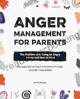 Anger Management For Parents: The Problem With Being An Angry Parent And How To Fix It Includes The 20 Most Effective Methods To Stop Your Anger
