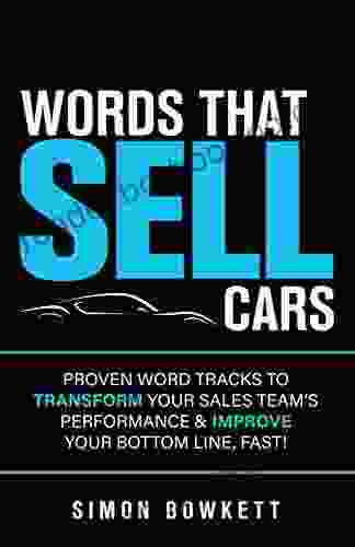 Words That Sell Cars : Proven Word Tracks To Transform Your Sales Team S Performance Improve Your Bottom Line Fast