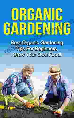 Organic Gardening: Best Organic Gardening Tips For Beginners Grow Your Own Food (Gardening Techniques Health Ecology Organic Farming Growing Vegetables Healthy Food Healthy Diet)