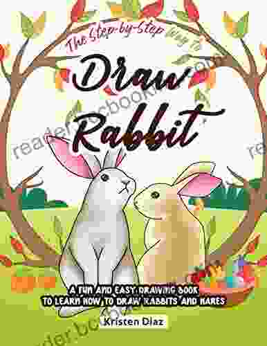 The Step By Step Way To Draw Rabbit: A Fun And Easy Drawing To Learn How To Draw Rabbits And Hares